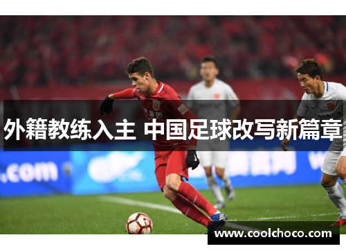 外籍教练入主 中国足球改写新篇章