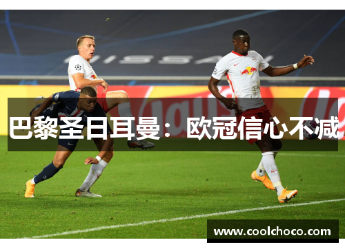 巴黎圣日耳曼：欧冠信心不减